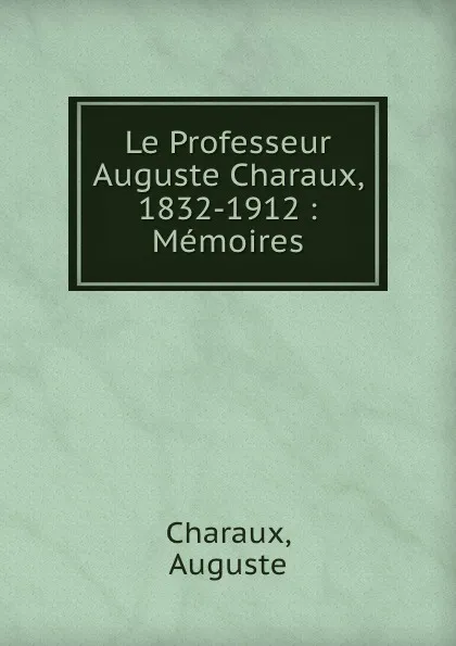 Обложка книги Le Professeur Auguste Charaux, 1832-1912 : Memoires, Auguste Charaux