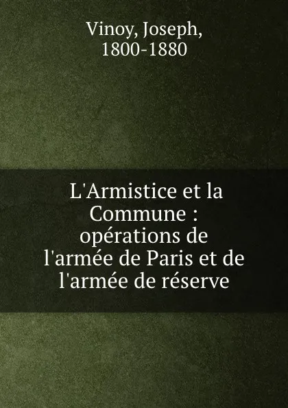 Обложка книги L.Armistice et la Commune : operations de l.armee de Paris et de l.armee de reserve, Joseph Vinoy