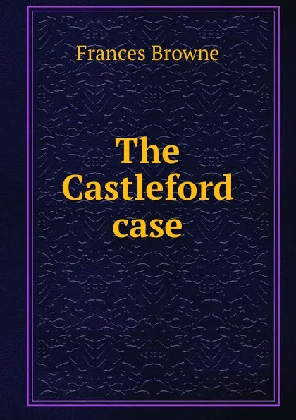 Обложка книги The Castleford case, Frances Browne