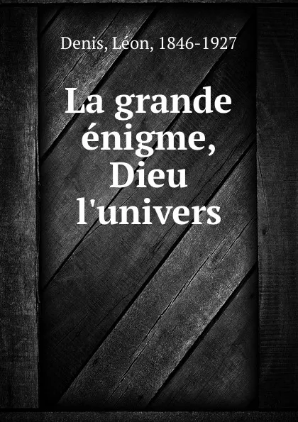 Обложка книги La grande enigme, Dieu . l.univers, Léon Denis