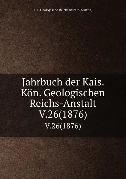 Обложка книги Jahrbuch der Kais. Kon. Geologischen Reichs-Anstalt. V.26(1876), K.K. Geologische Reichsanstalt Austria