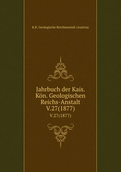 Обложка книги Jahrbuch der Kais. Kon. Geologischen Reichs-Anstalt. V.27(1877), K.K. Geologische Reichsanstalt Austria