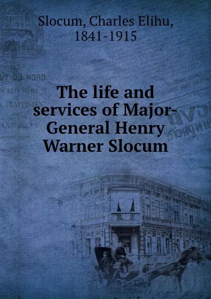 Обложка книги The life and services of Major-General Henry Warner Slocum, Slocum, Charles Elihu, 1841-1915
