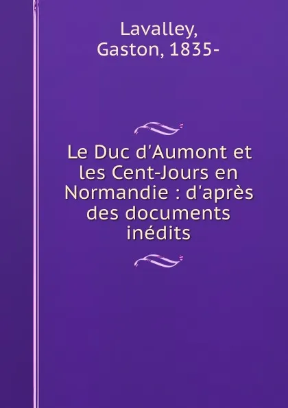 Обложка книги Le Duc d.Aumont et les Cent-Jours en Normandie : d.apres des documents inedits, Gaston Lavalley