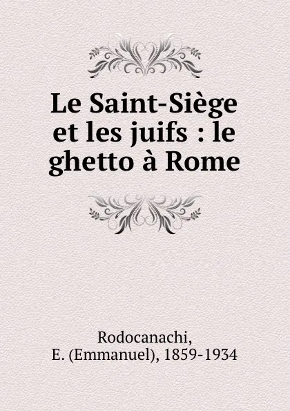 Обложка книги Le Saint-Siege et les juifs : le ghetto a Rome, Emmanuel Rodocanachi