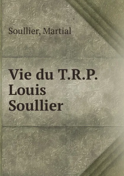 Обложка книги Vie du T.R.P. Louis Soullier, Martial Soullier