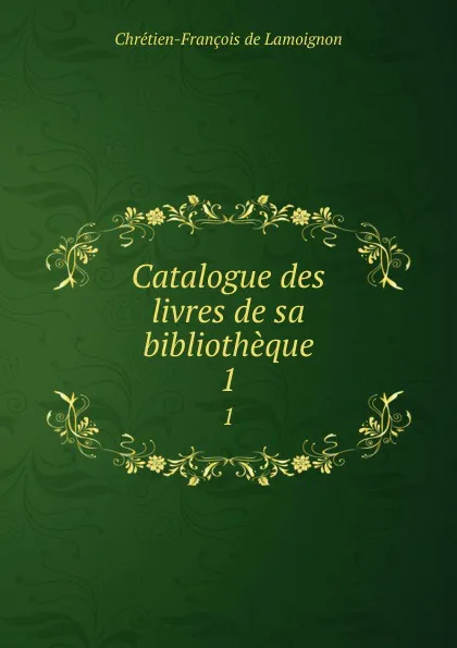 Обложка книги Catalogue des livres de sa bibliotheque. 1, Chrétien-François de Lamoignon