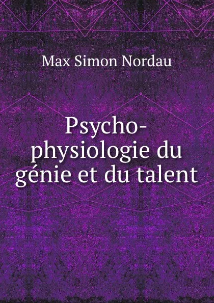 Обложка книги Psycho-physiologie du genie et du talent, Nordau Max Simon
