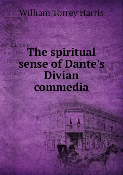 Обложка книги The spiritual sense of Dante.s Divian commedia, William Torrey Harris