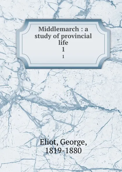 Обложка книги Middlemarch : a study of provincial life. 1, George Eliot