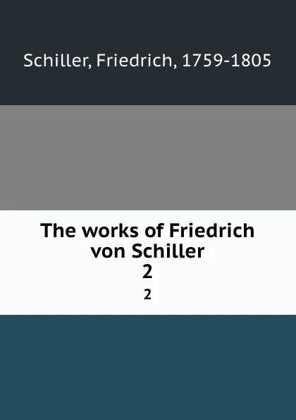 Обложка книги The works of Friedrich von Schiller. 2, F. Schiller