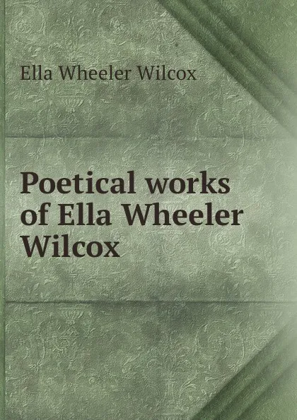 Обложка книги Poetical works of Ella Wheeler Wilcox, Ella Wheeler Wilcox