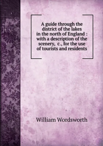 Обложка книги A guide through the district of the lakes in the north of England : with a description of the scenery, .c., for the use of tourists and residents, Wordsworth William
