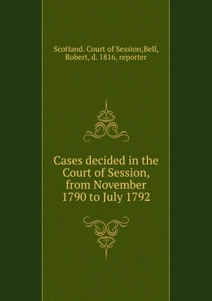 Обложка книги Cases decided in the Court of Session, from November 1790 to July 1792, Scotland. Court of Session