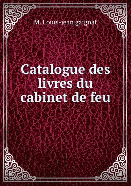 Обложка книги Catalogue des livres du cabinet de feu, M. Louis-jean gaignat