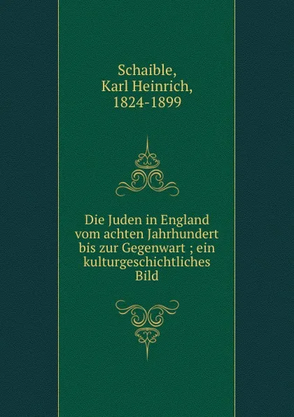 Обложка книги Die Juden in England vom achten Jahrhundert bis zur Gegenwart ; ein kulturgeschichtliches Bild, Karl Heinrich Schaible