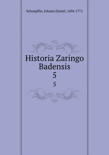 Обложка книги Historia Zaringo Badensis. 5, Johann Daniel Schoepflin