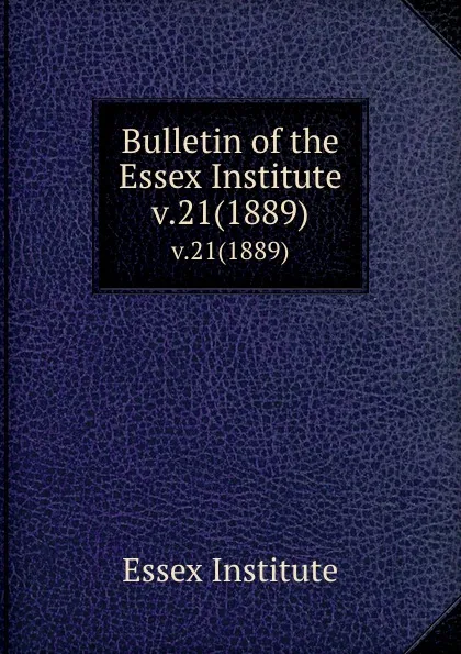 Обложка книги Bulletin of the Essex Institute. v.21(1889), Essex Institute