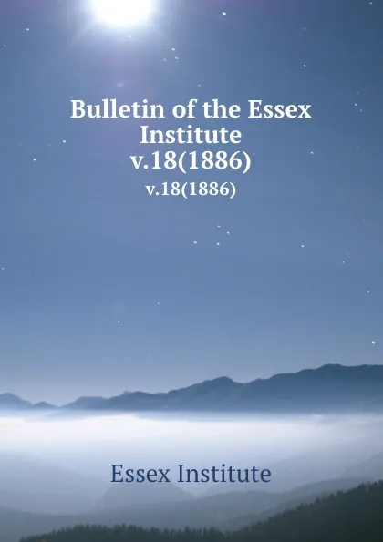 Обложка книги Bulletin of the Essex Institute. v.18(1886), Essex Institute