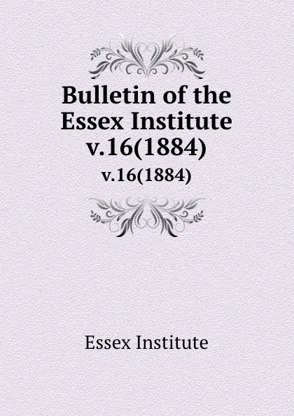 Обложка книги Bulletin of the Essex Institute. v.16(1884), Essex Institute