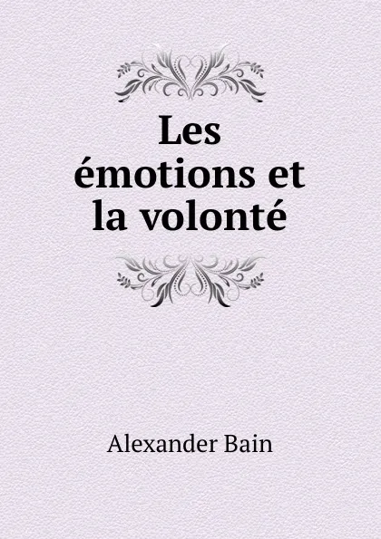 Обложка книги Les emotions et la volonte, Bain Alexander