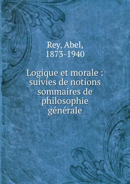 Обложка книги Logique et morale : suivies de notions sommaires de philosophie generale, Abel Rey