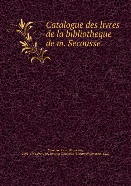 Обложка книги Catalogue des livres de la bibliotheque de m. Secousse, Denis-François Secousse