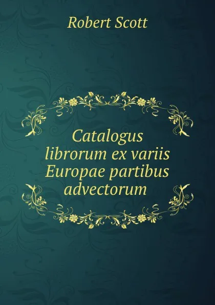 Обложка книги Catalogus librorum ex variis Europae partibus advectorum ., Robert Scott