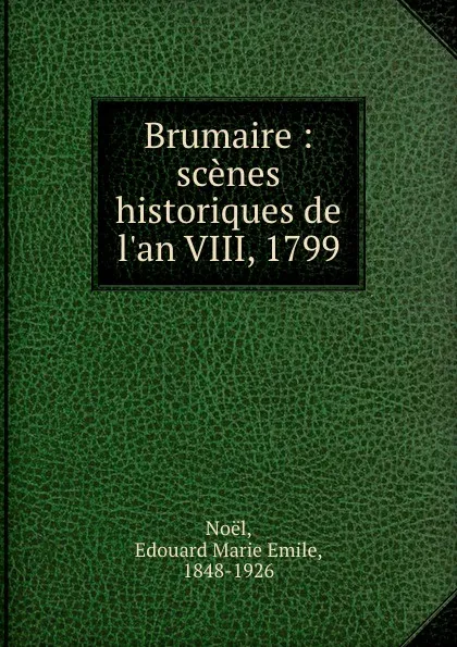 Обложка книги Brumaire : scenes historiques de l.an VIII, 1799, Edouard Marie Emile Noël