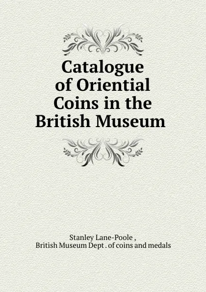 Обложка книги Catalogue of Oriential Coins in the British Museum ., Stanley Lane-Poole