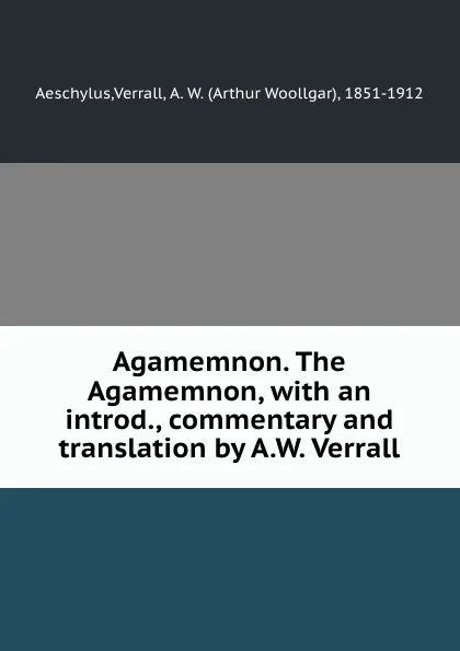 Обложка книги Agamemnon. The Agamemnon, with an introd., commentary and translation by A.W. Verrall, Arthur Woollgar Verrall