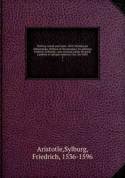 Обложка книги Politica. Greek and Latin. 1810. Politika kai Oikonomika. Politica et Oeconomica. Ex editione Friderici Sylburgii, cum versione latina Dionysii Lambini et synopsi analytica Gul. Du Vallii. 2, Sylburg Aristotle