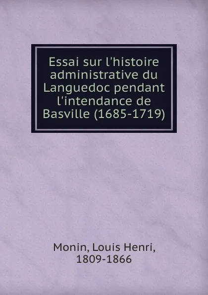 Обложка книги Essai sur l.histoire administrative du Languedoc pendant l.intendance de Basville (1685-1719), Louis Henri Monin