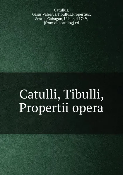 Обложка книги Catulli, Tibulli, Propertii opera, Gaius Valerius Catullus