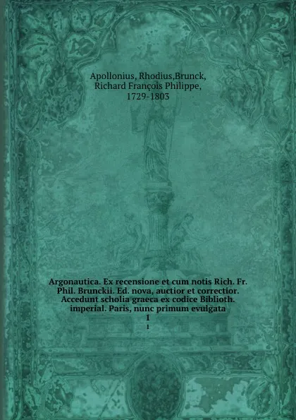 Обложка книги Argonautica. Ex recensione et cum notis Rich. Fr. Phil. Brunckii. Ed. nova, auctior et correctior. Accedunt scholia graeca ex codice Biblioth. imperial. Paris, nunc primum evulgata. 1, Rhodius Apollonius