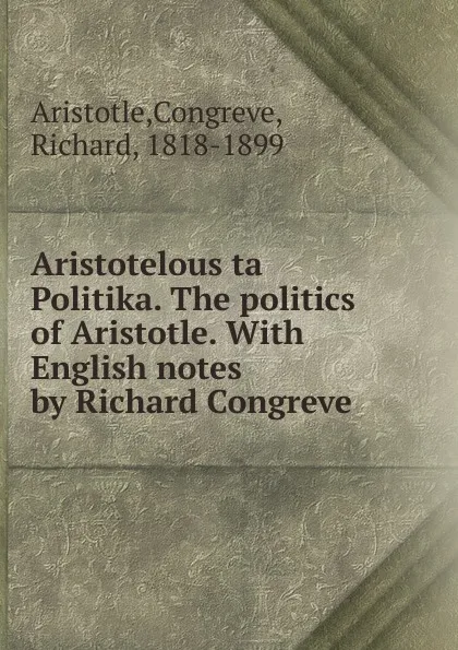 Обложка книги Aristotelous ta Politika. The politics of Aristotle. With English notes by Richard Congreve, Aristotle