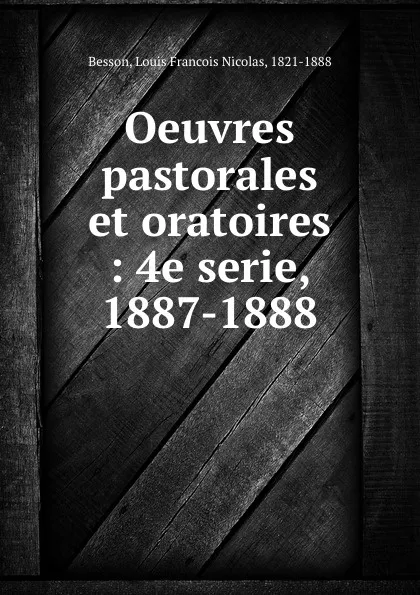 Обложка книги Oeuvres pastorales et oratoires : 4e serie, 1887-1888, Louis Francois Nicolas Besson