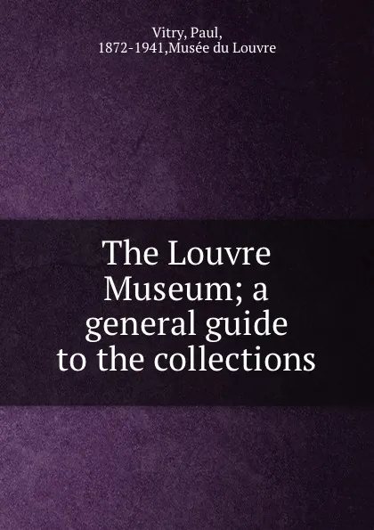 Обложка книги The Louvre Museum; a general guide to the collections, Paul Vitry