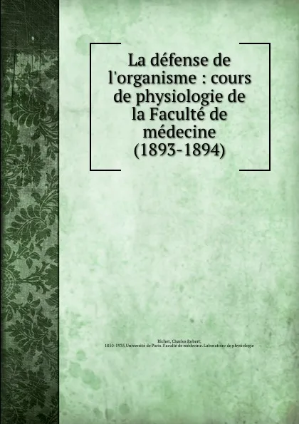 Обложка книги La defense de l.organisme : cours de physiologie de la Faculte de medecine (1893-1894), Charles Robert Richet