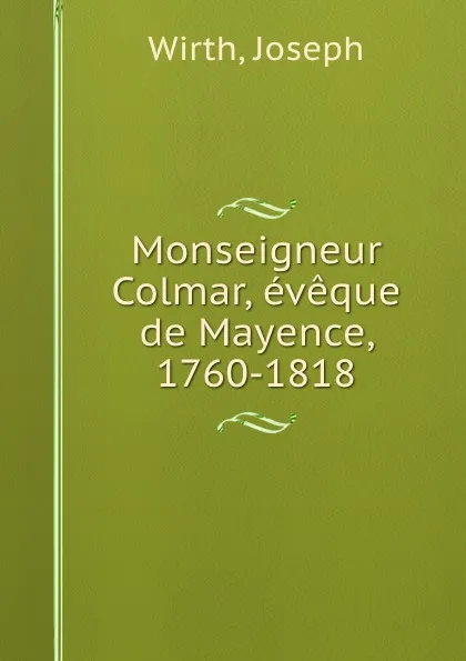 Обложка книги Monseigneur Colmar, eveque de Mayence, 1760-1818, Joseph Wirth