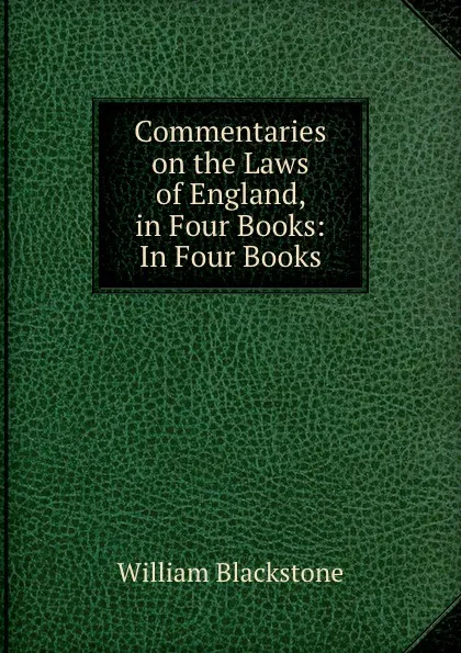 Обложка книги Commentaries on the Laws of England, in Four Books: In Four Books, William Blackstone