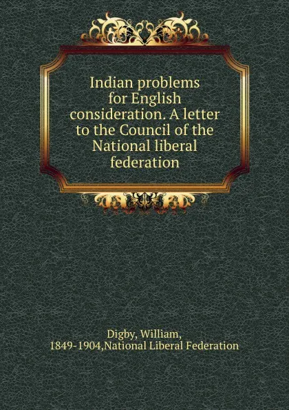 Обложка книги Indian problems for English consideration. A letter to the Council of the National liberal federation, William Digby