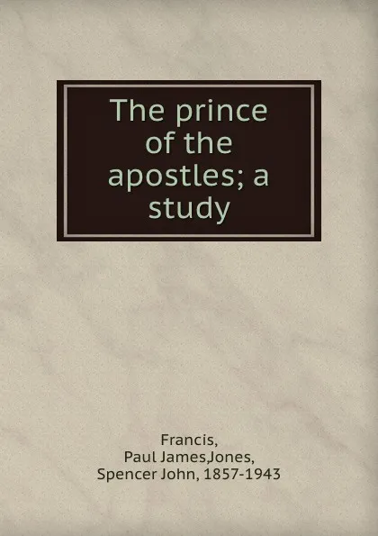 Обложка книги The prince of the apostles; a study, Paul James Francis