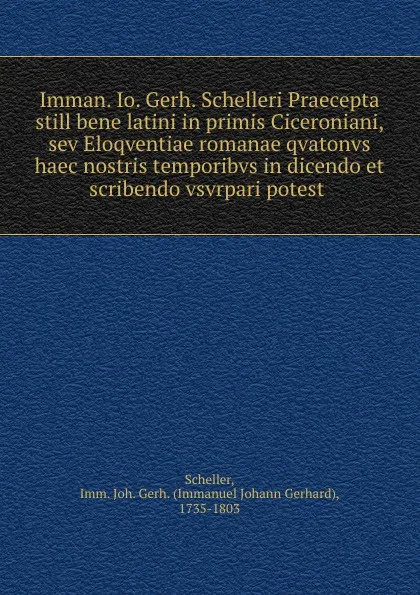 Обложка книги Imman. Io. Gerh. Schelleri Praecepta still bene latini in primis Ciceroniani, sev Eloqventiae romanae qvatonvs haec nostris temporibvs in dicendo et scribendo vsvrpari potest, Immanuel Johann Gerhard Scheller