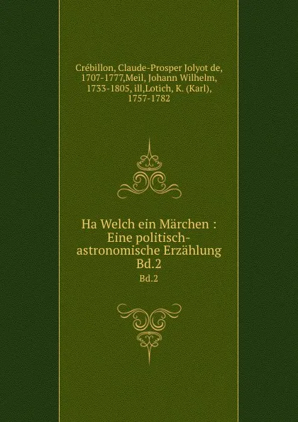 Обложка книги Ha Welch ein Marchen : Eine politisch-astronomische Erzahlung. Bd.2, Claude-Prosper Jolyot de Crébillon