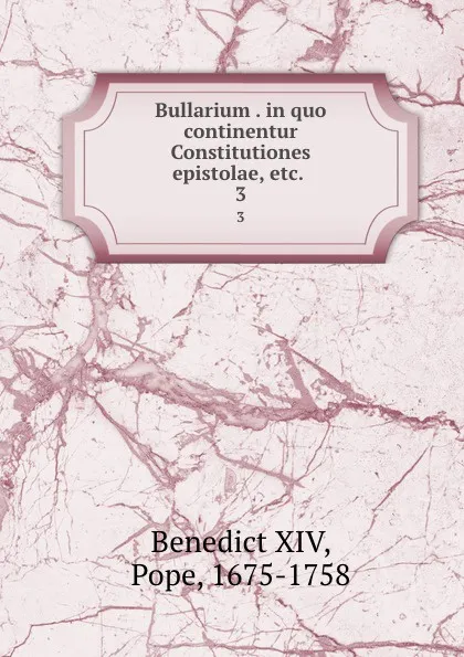 Обложка книги Bullarium . in quo continentur Constitutiones epistolae, etc. . 3, Benedict XIV