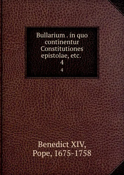 Обложка книги Bullarium . in quo continentur Constitutiones epistolae, etc. . 4, Benedict XIV