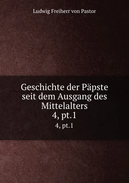 Обложка книги Geschichte der Papste seit dem Ausgang des Mittelalters. 4, pt.1, Ludwig Pastor