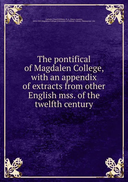 Обложка книги The pontifical of Magdalen College, with an appendix of extracts from other English mss. of the twelfth century, Henry Austin Wilson