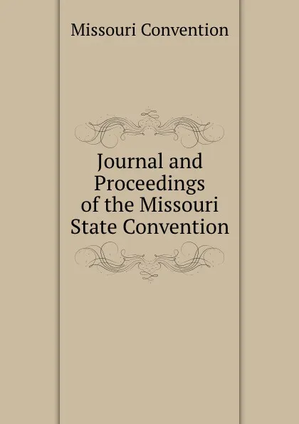 Обложка книги Journal and Proceedings of the Missouri State Convention, Missouri Convention